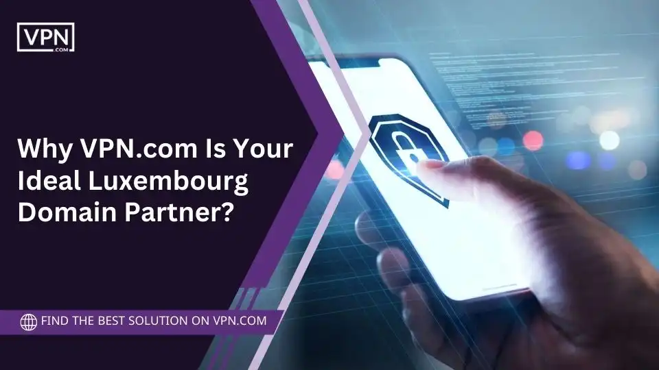 Why VPN.com Is Your Ideal Luxembourg Domain Partner