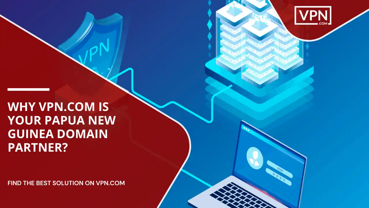Why VPN.com Is Your Papua New Guinea Domain Partner