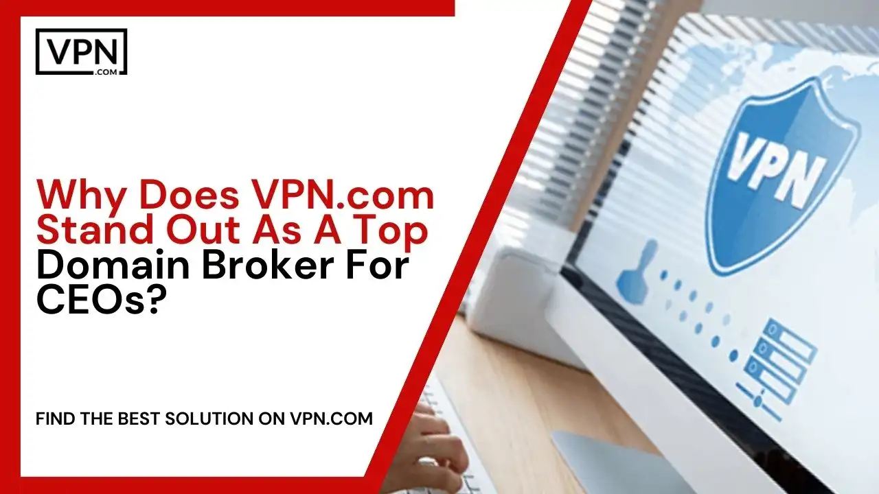 Why VPN.com Stand As A Top Domain Broker For CEOs