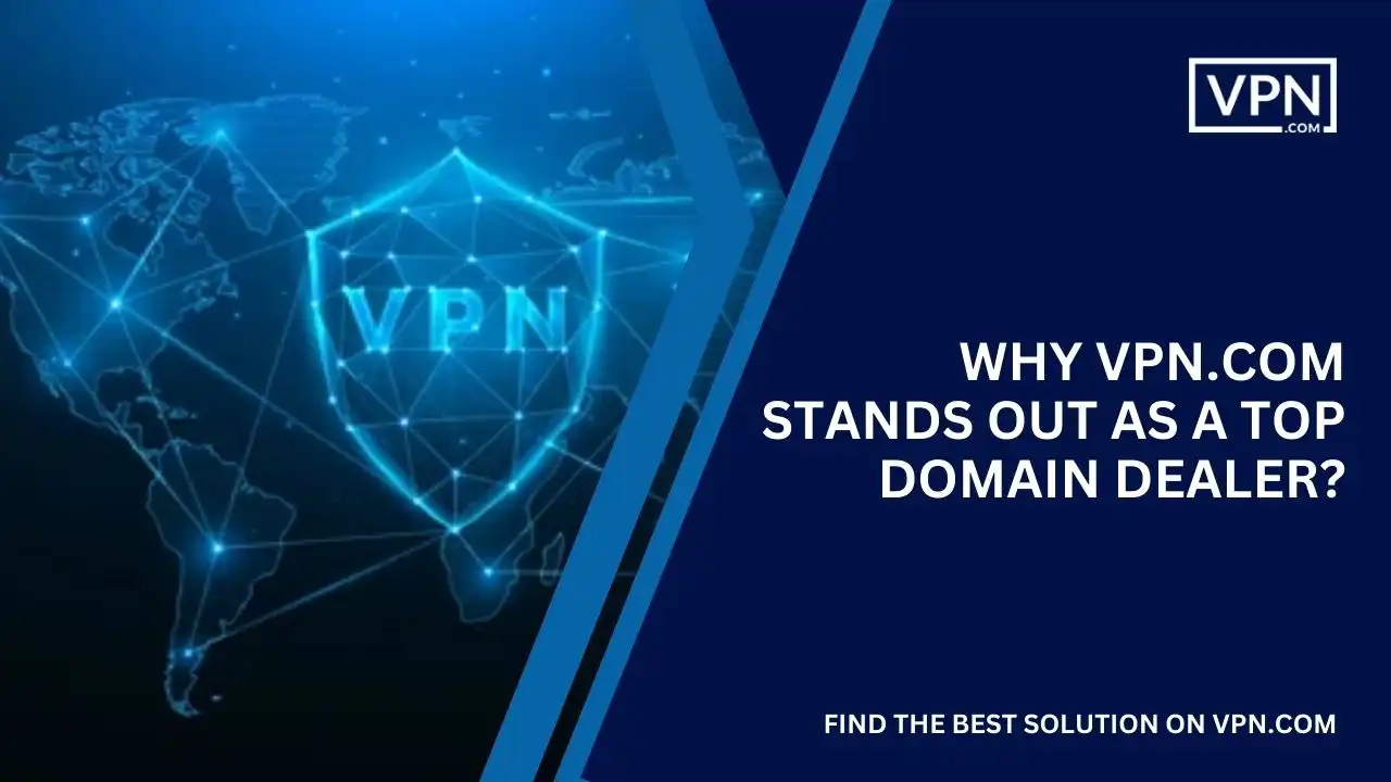 Why VPN.com Stands Out as a Top Domain Dealer