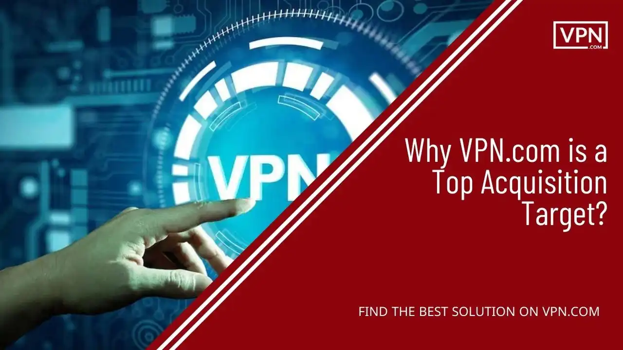 Why VPN.com is a Top Acquisition Target