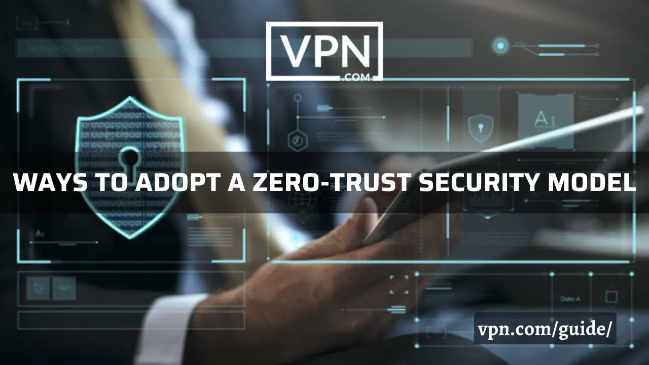Ways to adopt a zero-trust security model for a corporate