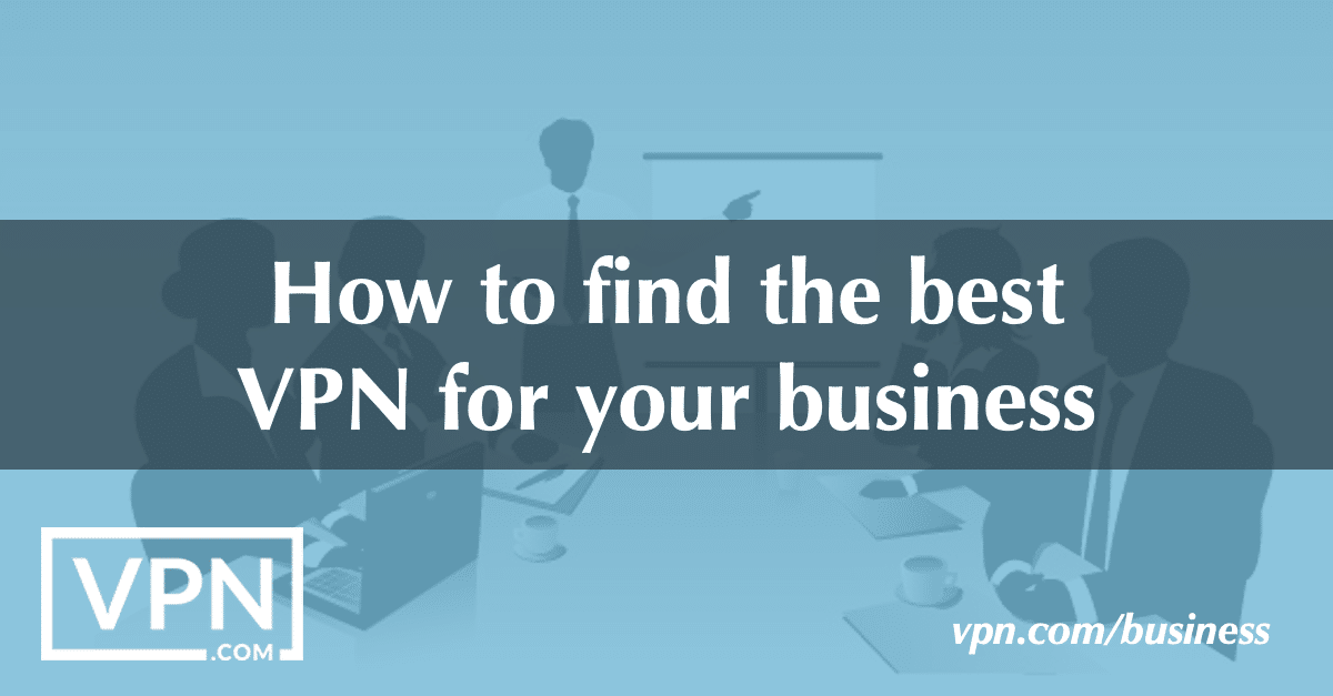 Consejos para elegir la mejor VPN para empresas