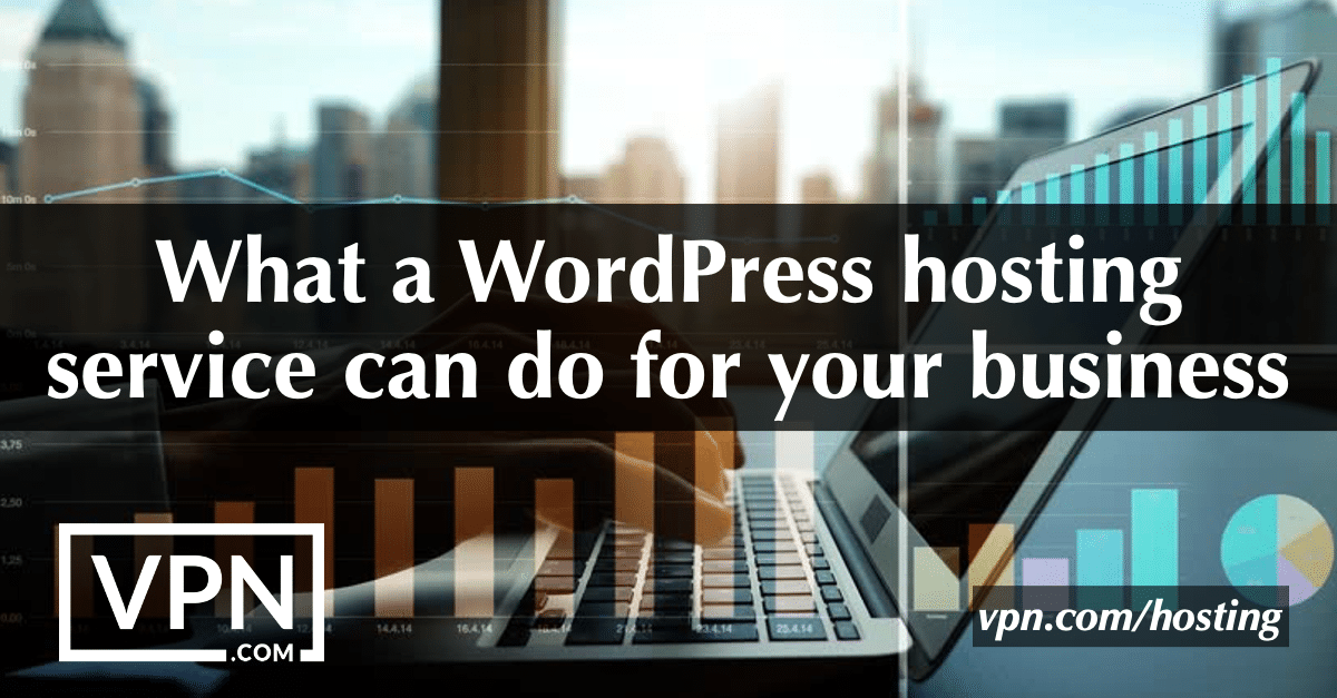 Best managed WordPress hosting. What a WordPress hosting service can do for your business