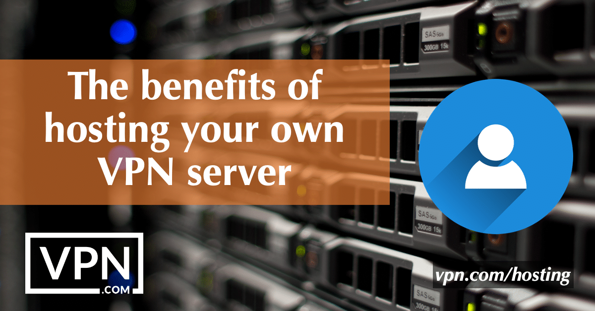 The benefits of hosting your own VPN server