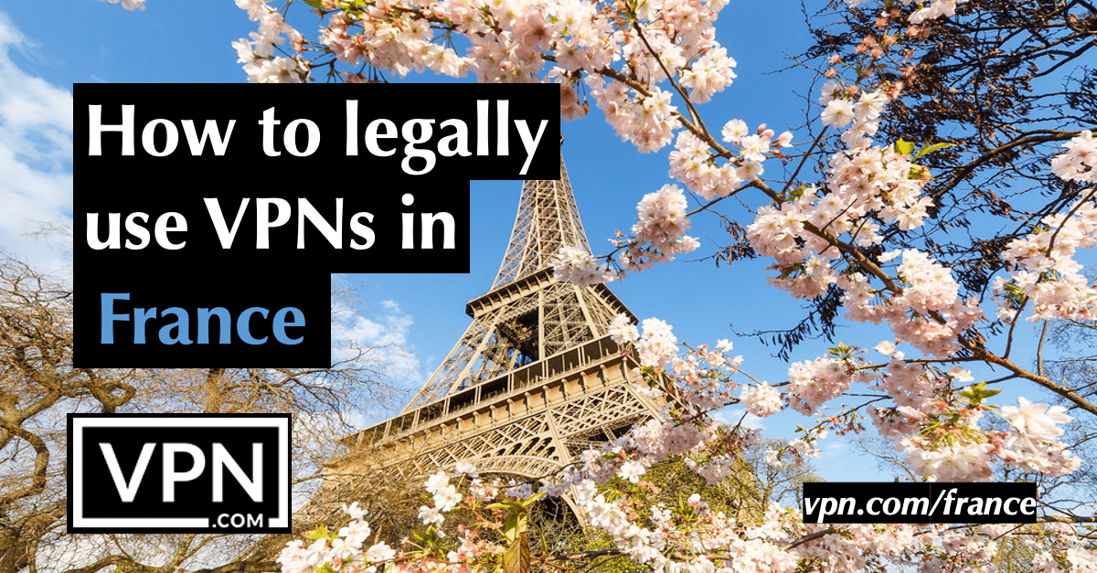 How to legally use VPNs in France. Is France VPN legal