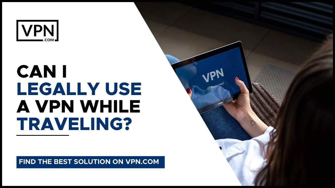 Is A VPN Legal and can I legally use it while travelling