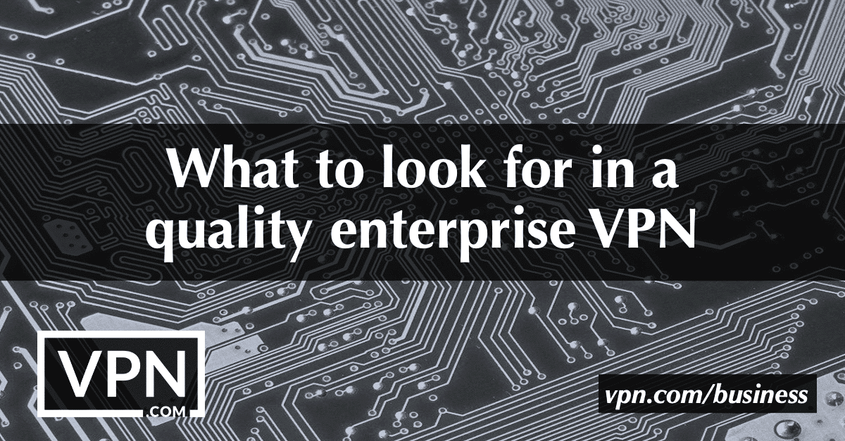 What to look for in a quality enterprise VPN