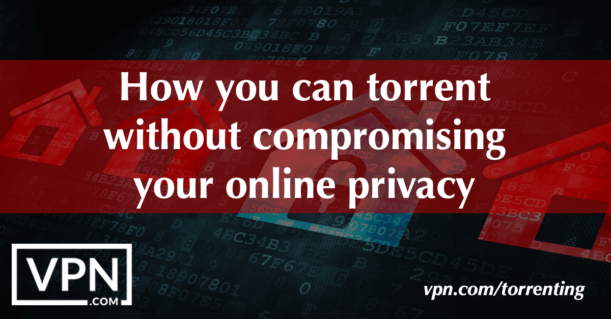 Sådan kan du torrente uden at kompromittere dit privatliv online