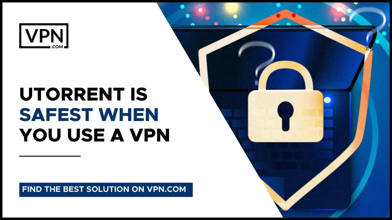 uTorrent Is Safest When You Use A uTorrent VPN