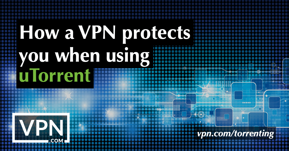 Cómo le protege una VPN al utilizar uTorrent