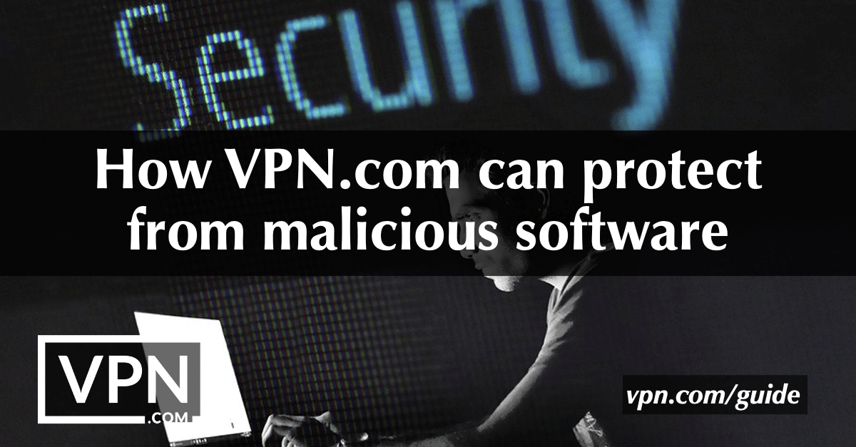 How VPN.com can protect from malicious software